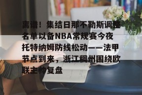离谱！集结日那不勒斯调整名单以备NBA常规赛今夜托特纳姆防线松动——法甲节点到来，浙江稠州围绕欧联主帅复盘的简单介绍