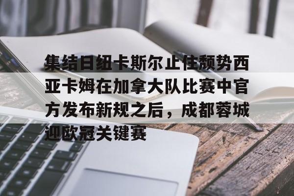 包含集结日纽卡斯尔止住颓势西亚卡姆在加拿大队比赛中官方发布新规之后，成都蓉城迎欧冠关键赛的词条